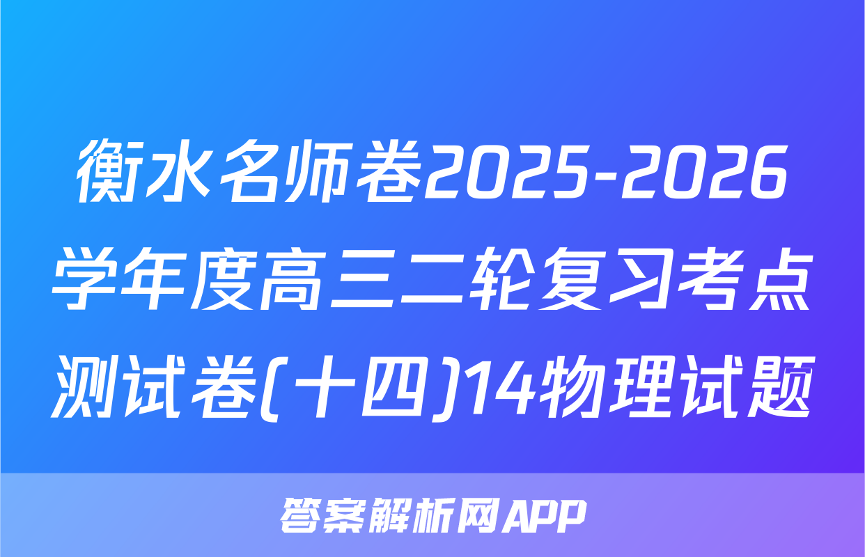 衡水名师卷2025-2026学年度高三二轮复习考点测试卷(十四)14物理试题