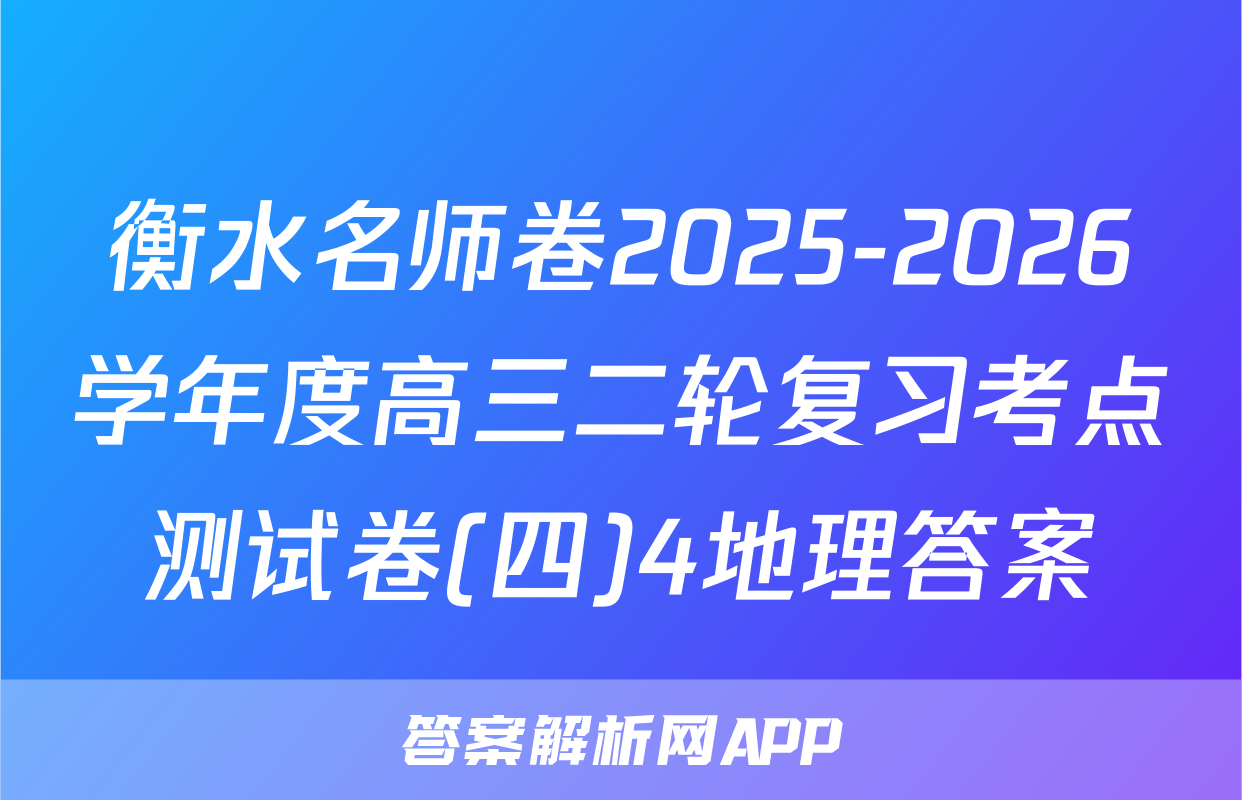 衡水名师卷2025-2026学年度高三二轮复习考点测试卷(四)4地理答案
