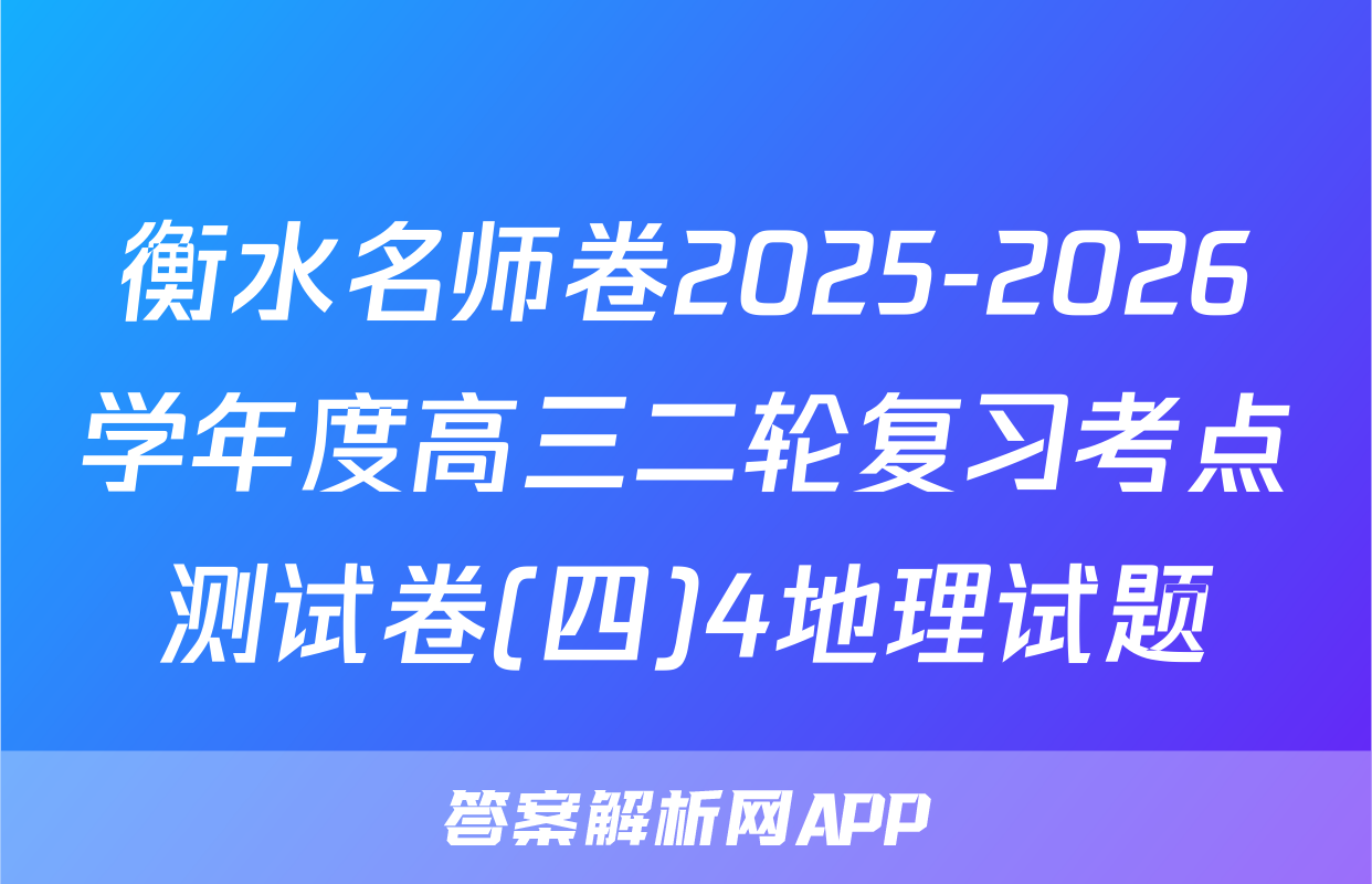 衡水名师卷2025-2026学年度高三二轮复习考点测试卷(四)4地理试题