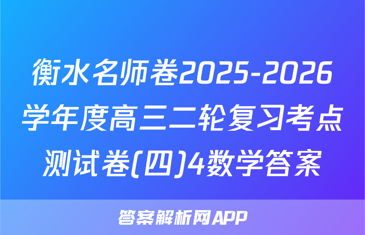 衡水名师卷2025-2026学年度高三二轮复习考点测试卷(四)4数学答案