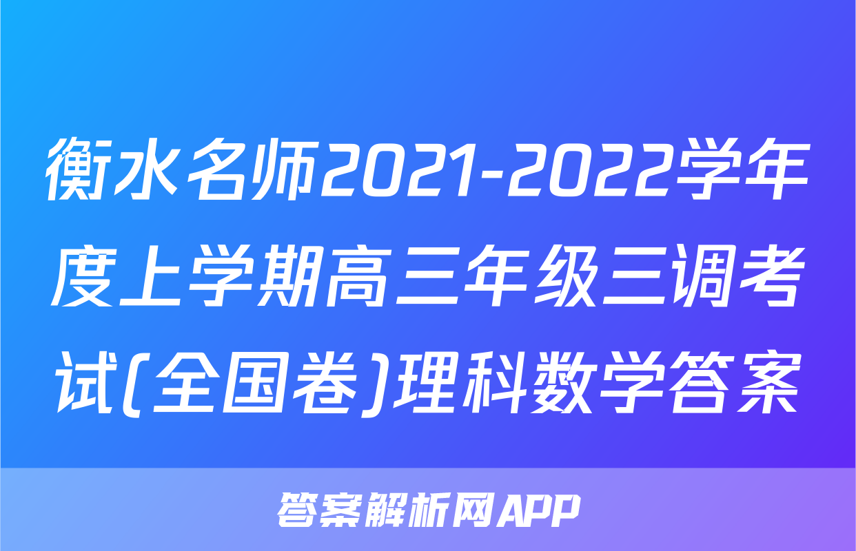 衡水名师2021-2022学年度上学期高三年级三调考试(全国卷)理科数学答案