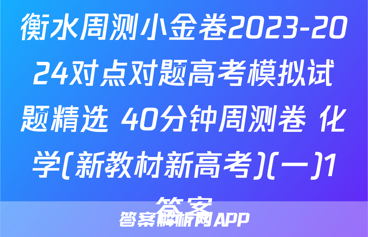 衡水周测小金卷2023-2024对点对题高考模拟试题精选 40分钟周测卷 化学(新教材新高考)(一)1答案