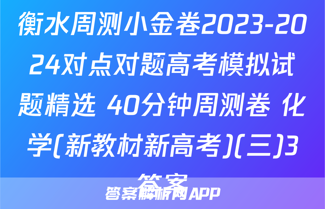 衡水周测小金卷2023-2024对点对题高考模拟试题精选 40分钟周测卷 化学(新教材新高考)(三)3答案