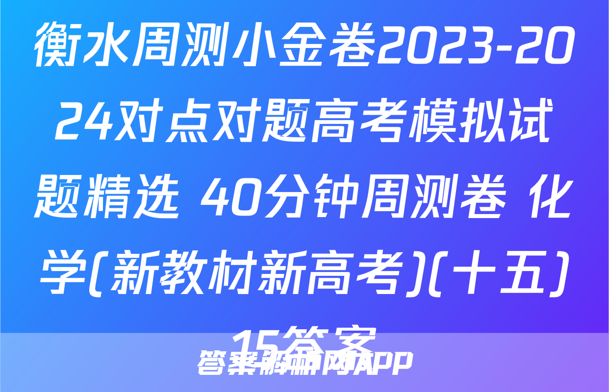衡水周测小金卷2023-2024对点对题高考模拟试题精选 40分钟周测卷 化学(新教材新高考)(十五)15答案
