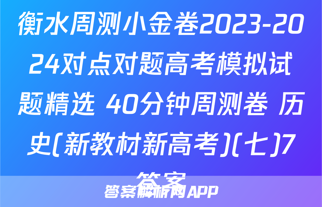 衡水周测小金卷2023-2024对点对题高考模拟试题精选 40分钟周测卷 历史(新教材新高考)(七)7答案