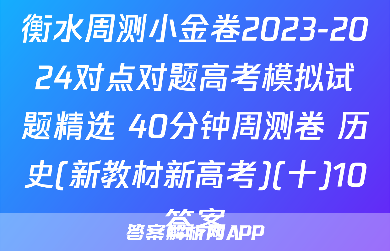 衡水周测小金卷2023-2024对点对题高考模拟试题精选 40分钟周测卷 历史(新教材新高考)(十)10答案