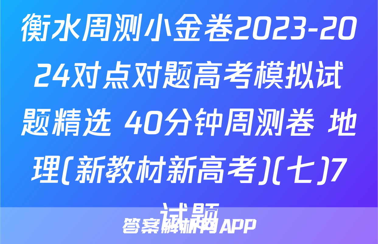 衡水周测小金卷2023-2024对点对题高考模拟试题精选 40分钟周测卷 地理(新教材新高考)(七)7试题