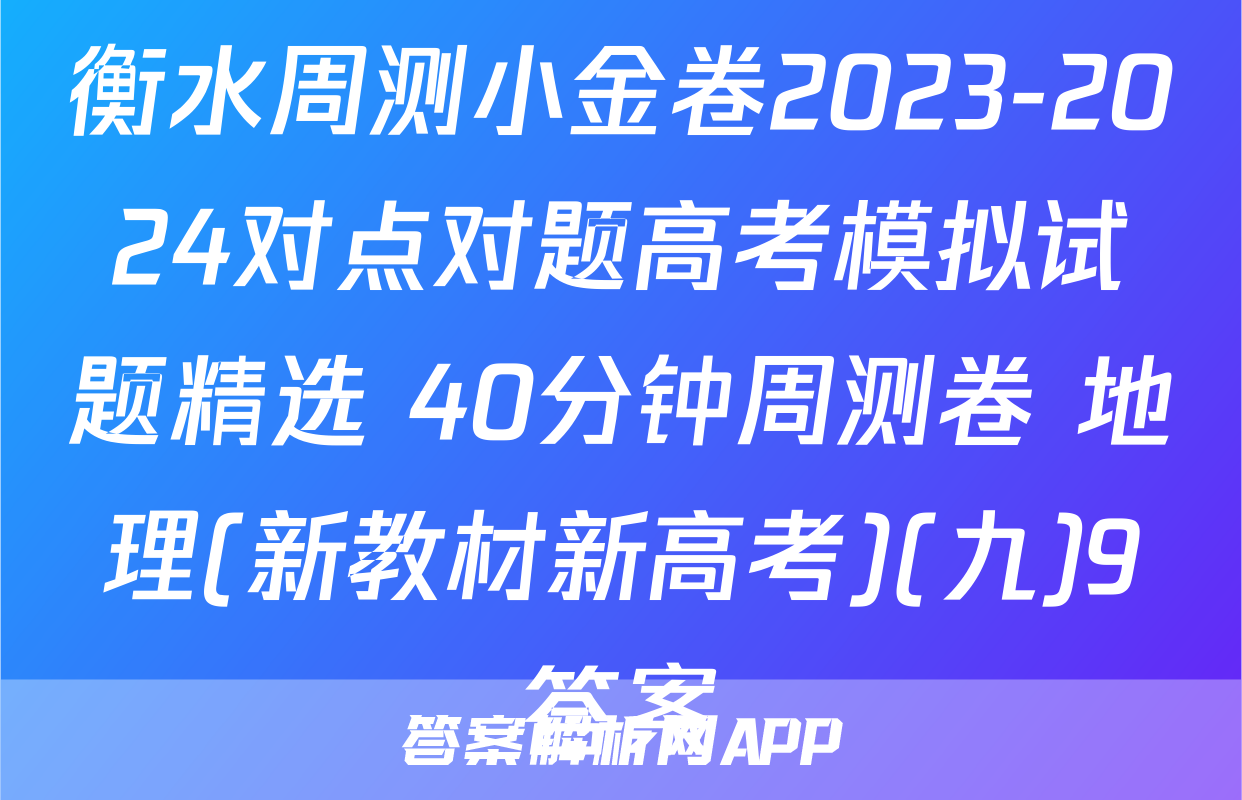 衡水周测小金卷2023-2024对点对题高考模拟试题精选 40分钟周测卷 地理(新教材新高考)(九)9答案