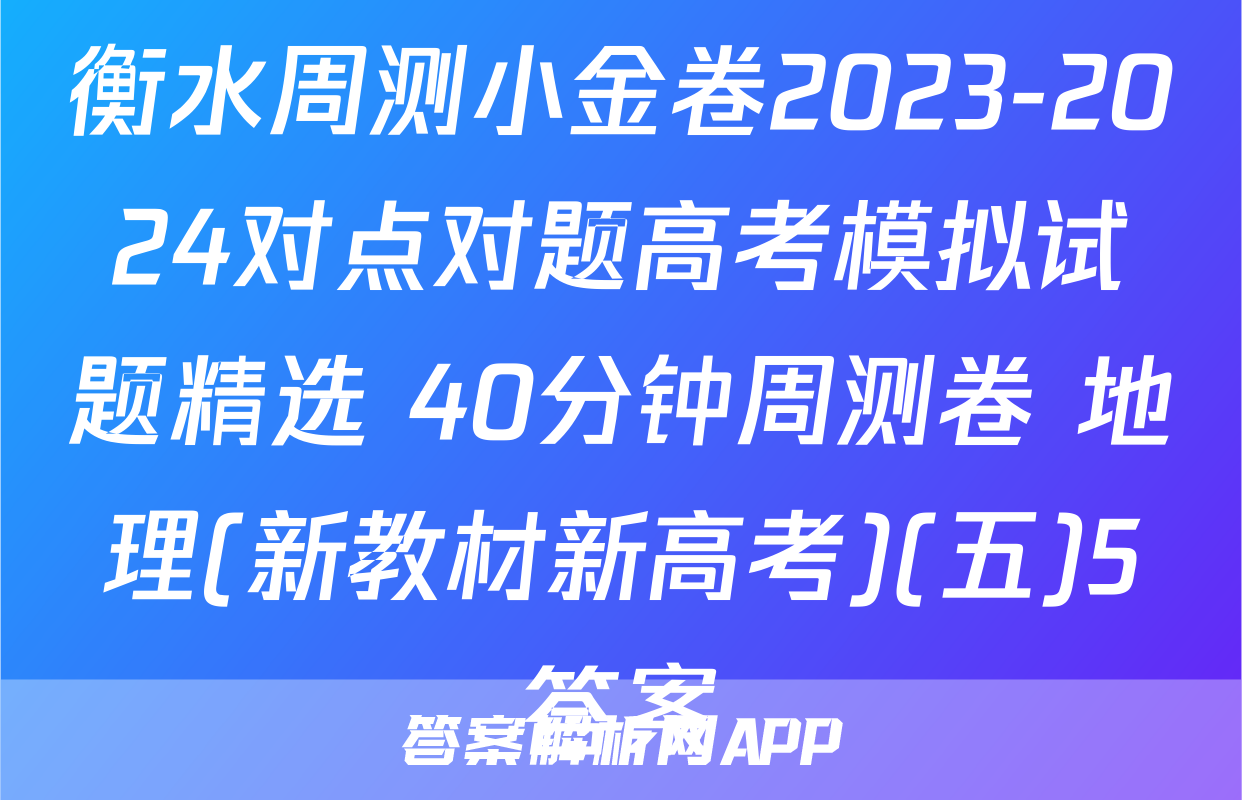 衡水周测小金卷2023-2024对点对题高考模拟试题精选 40分钟周测卷 地理(新教材新高考)(五)5答案