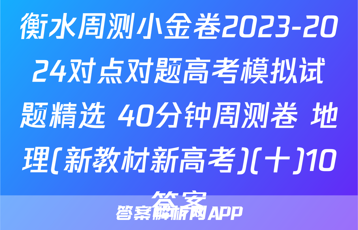 衡水周测小金卷2023-2024对点对题高考模拟试题精选 40分钟周测卷 地理(新教材新高考)(十)10答案