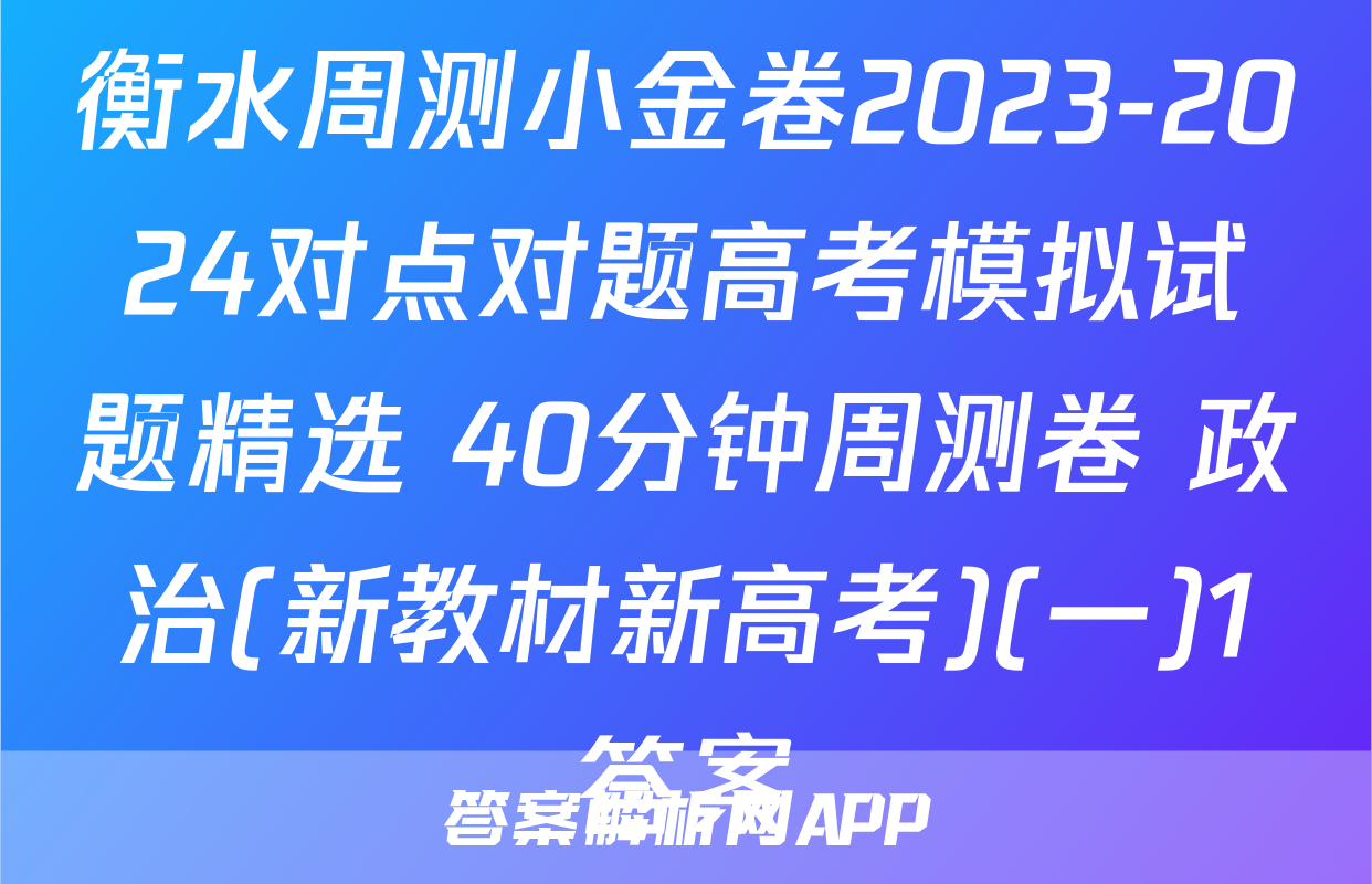 衡水周测小金卷2023-2024对点对题高考模拟试题精选 40分钟周测卷 政治(新教材新高考)(一)1答案