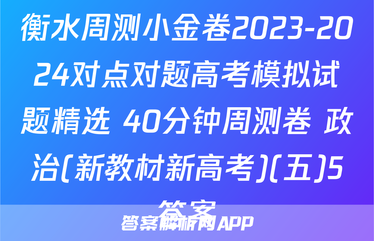 衡水周测小金卷2023-2024对点对题高考模拟试题精选 40分钟周测卷 政治(新教材新高考)(五)5答案