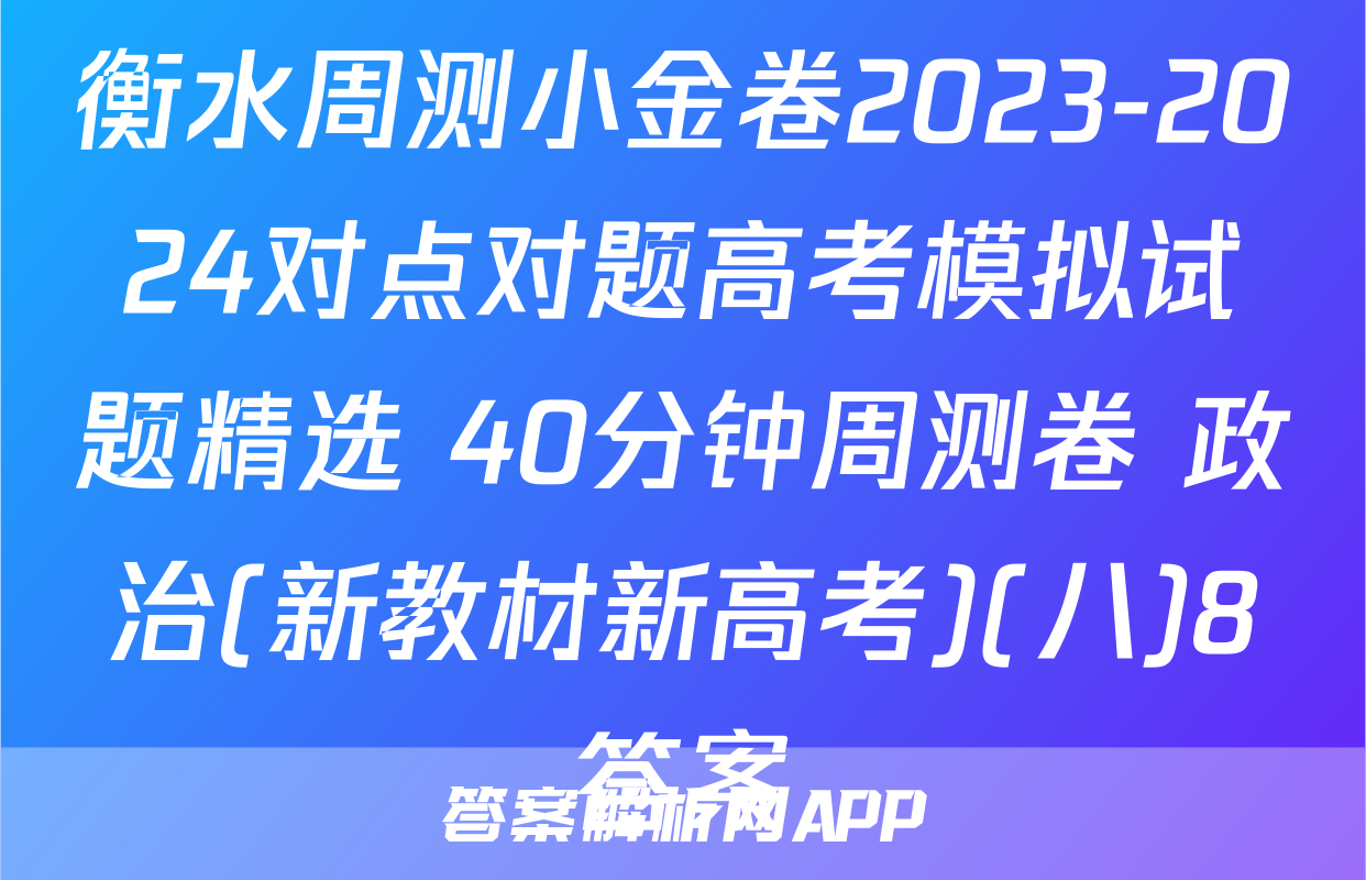 衡水周测小金卷2023-2024对点对题高考模拟试题精选 40分钟周测卷 政治(新教材新高考)(八)8答案