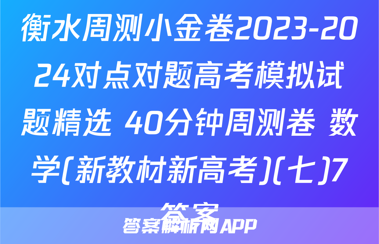 衡水周测小金卷2023-2024对点对题高考模拟试题精选 40分钟周测卷 数学(新教材新高考)(七)7答案