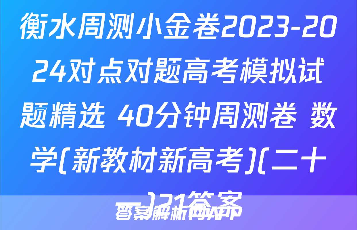 衡水周测小金卷2023-2024对点对题高考模拟试题精选 40分钟周测卷 数学(新教材新高考)(二十一)21答案