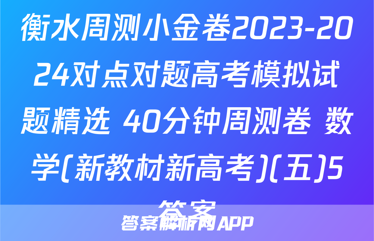 衡水周测小金卷2023-2024对点对题高考模拟试题精选 40分钟周测卷 数学(新教材新高考)(五)5答案