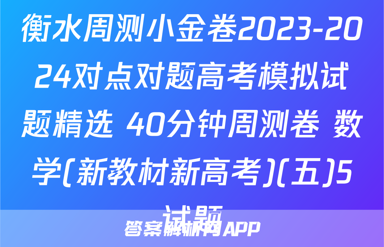 衡水周测小金卷2023-2024对点对题高考模拟试题精选 40分钟周测卷 数学(新教材新高考)(五)5试题