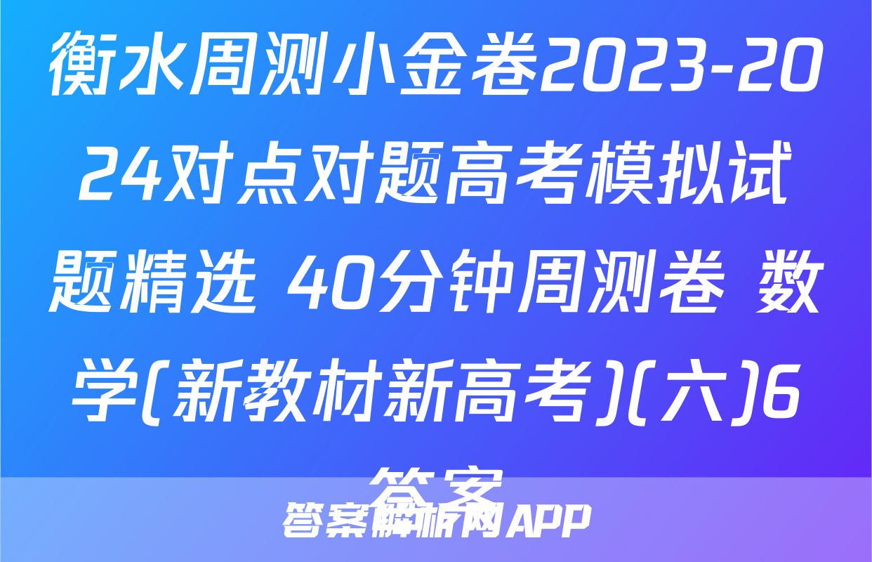 衡水周测小金卷2023-2024对点对题高考模拟试题精选 40分钟周测卷 数学(新教材新高考)(六)6答案