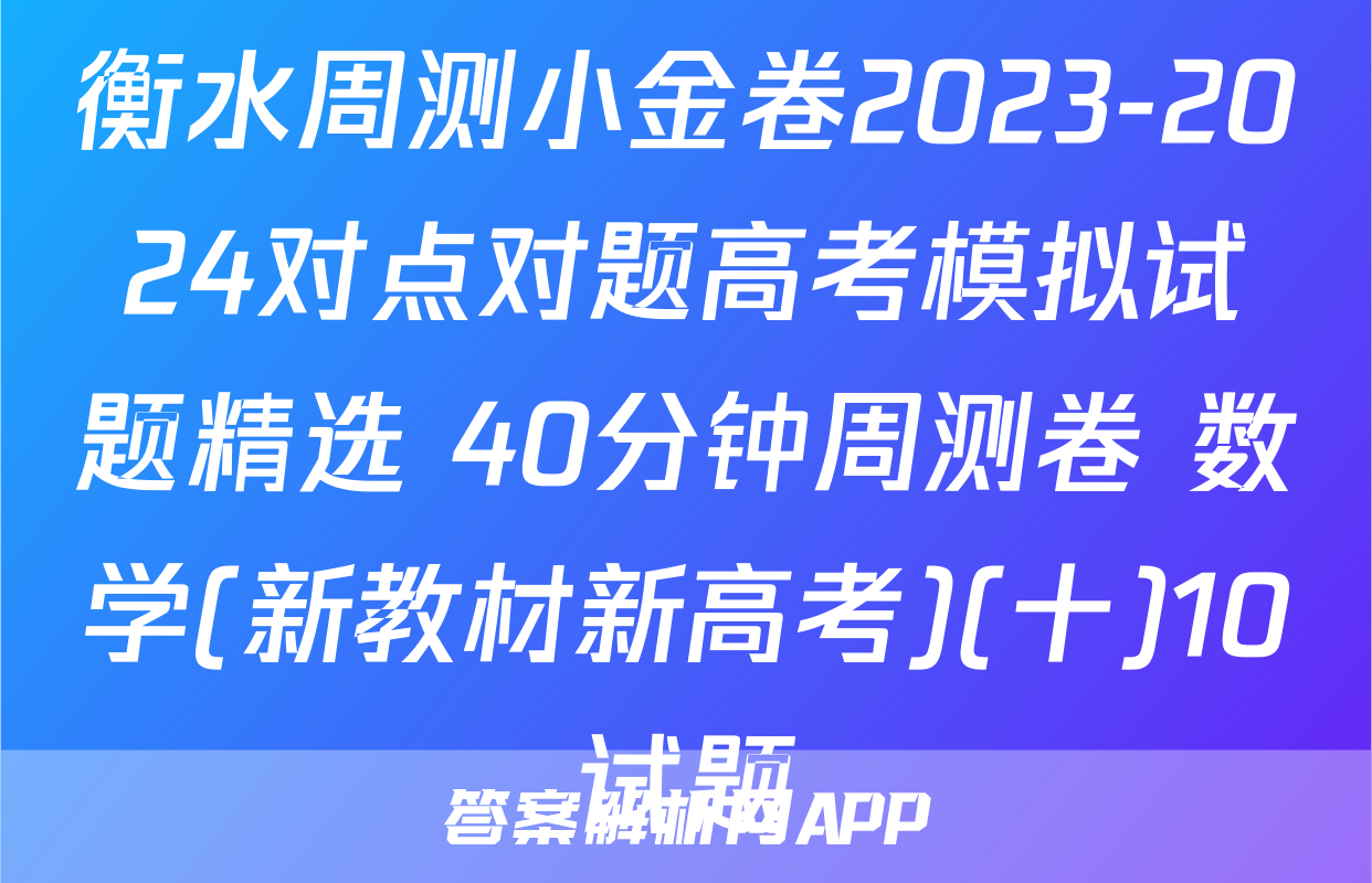 衡水周测小金卷2023-2024对点对题高考模拟试题精选 40分钟周测卷 数学(新教材新高考)(十)10试题