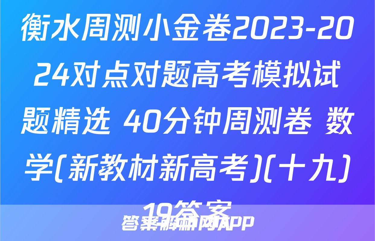 衡水周测小金卷2023-2024对点对题高考模拟试题精选 40分钟周测卷 数学(新教材新高考)(十九)19答案