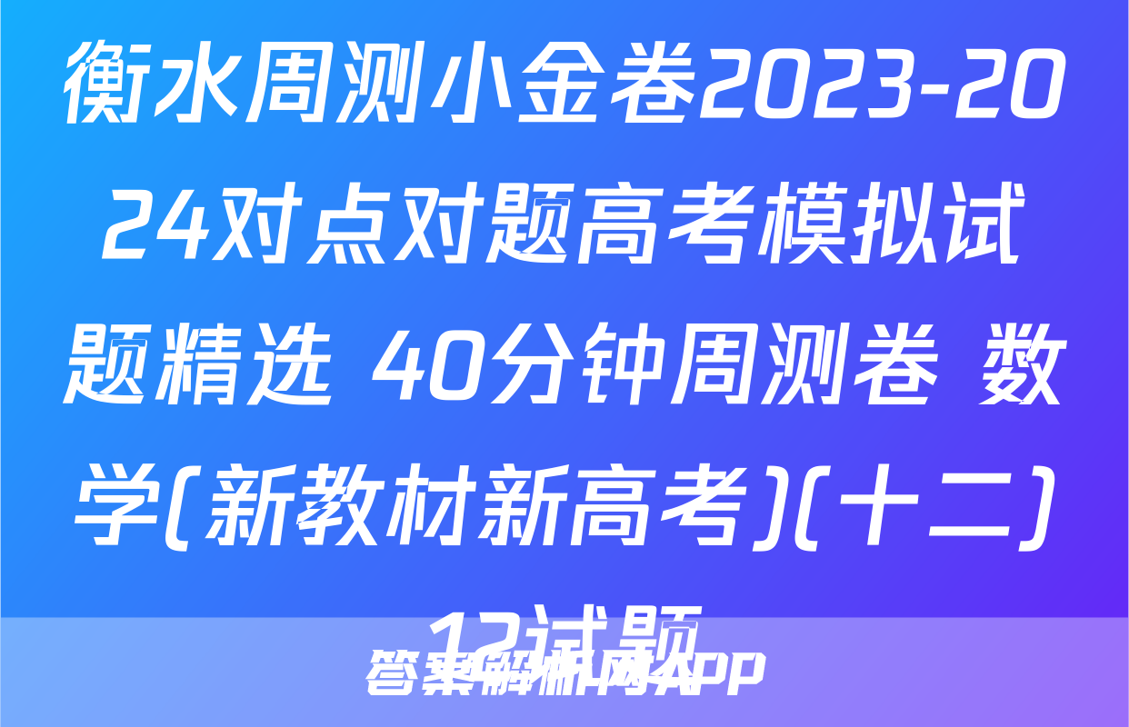 衡水周测小金卷2023-2024对点对题高考模拟试题精选 40分钟周测卷 数学(新教材新高考)(十二)12试题