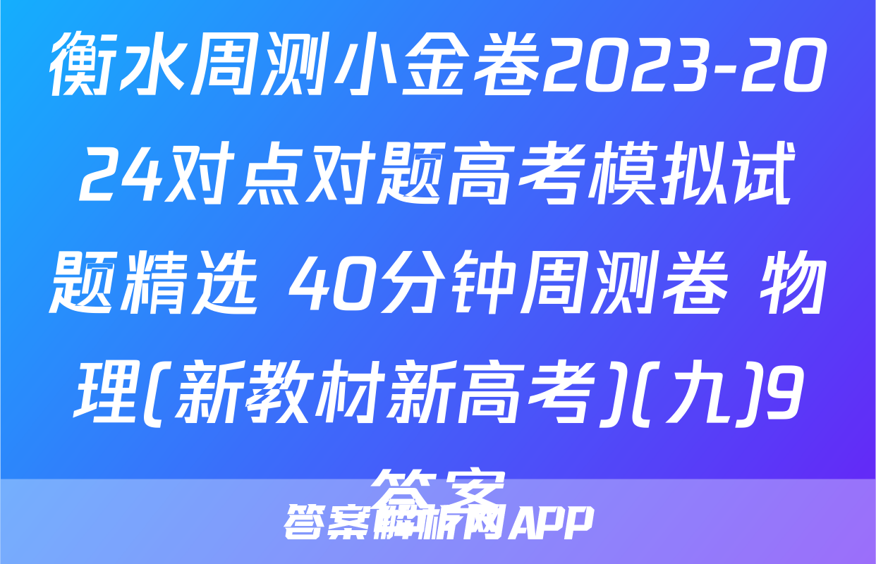 衡水周测小金卷2023-2024对点对题高考模拟试题精选 40分钟周测卷 物理(新教材新高考)(九)9答案