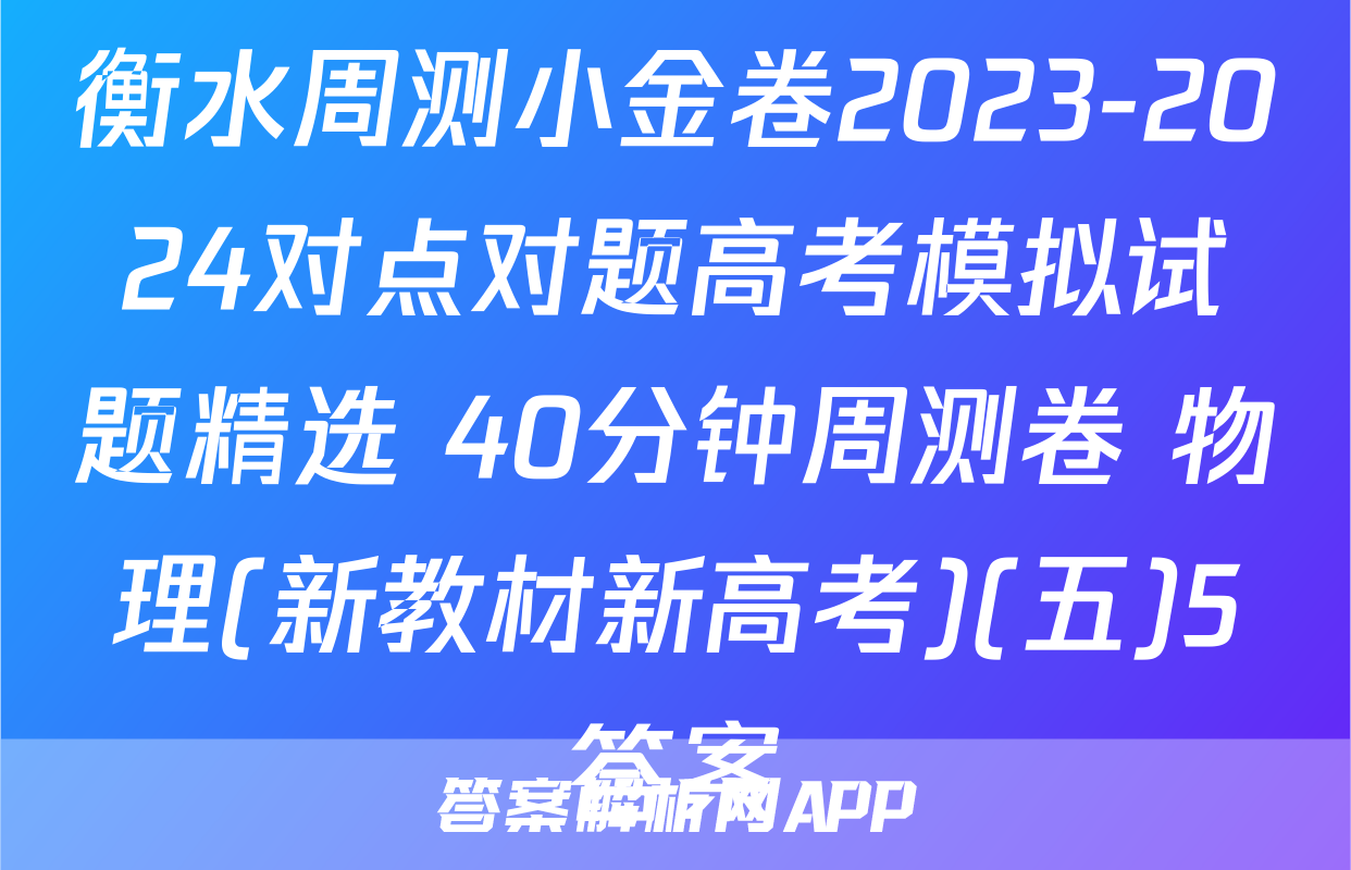 衡水周测小金卷2023-2024对点对题高考模拟试题精选 40分钟周测卷 物理(新教材新高考)(五)5答案