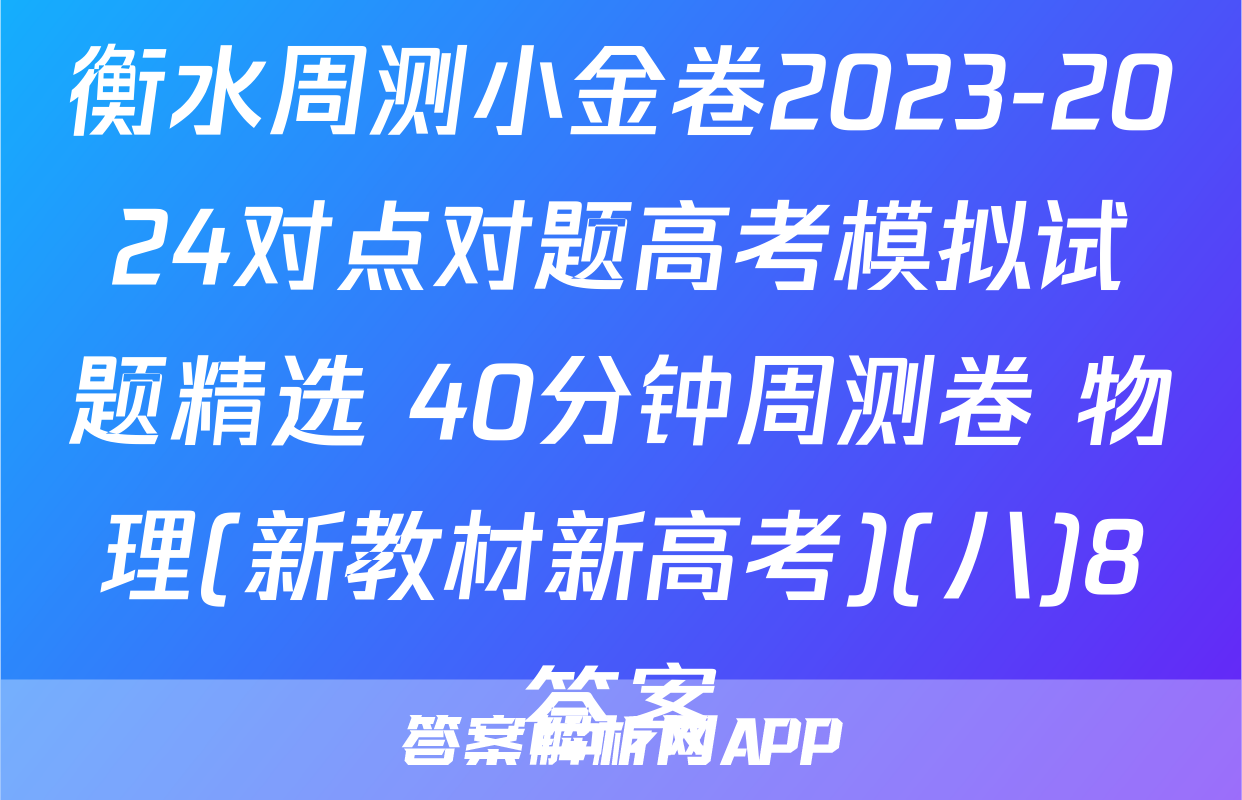 衡水周测小金卷2023-2024对点对题高考模拟试题精选 40分钟周测卷 物理(新教材新高考)(八)8答案