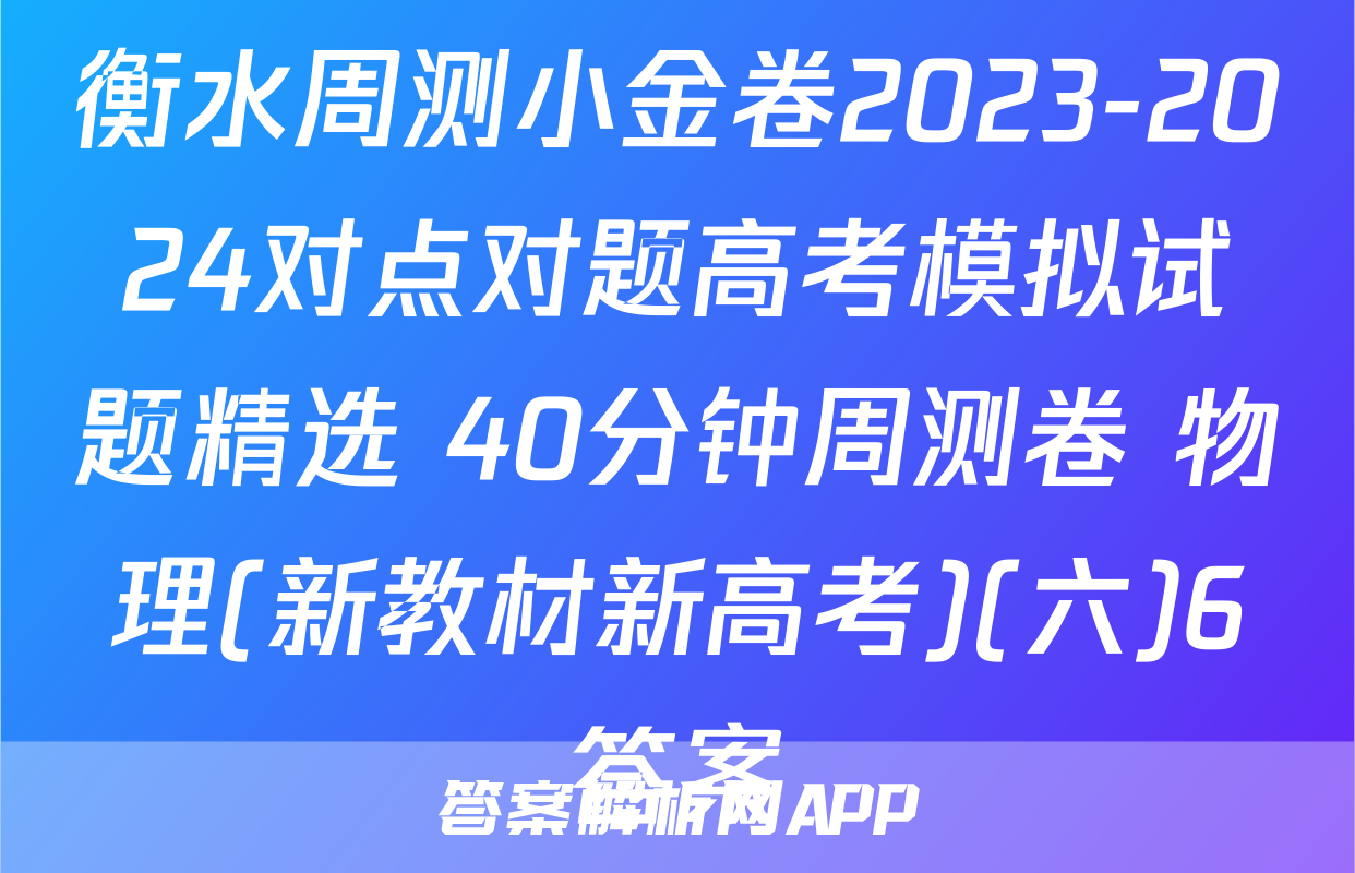 衡水周测小金卷2023-2024对点对题高考模拟试题精选 40分钟周测卷 物理(新教材新高考)(六)6答案