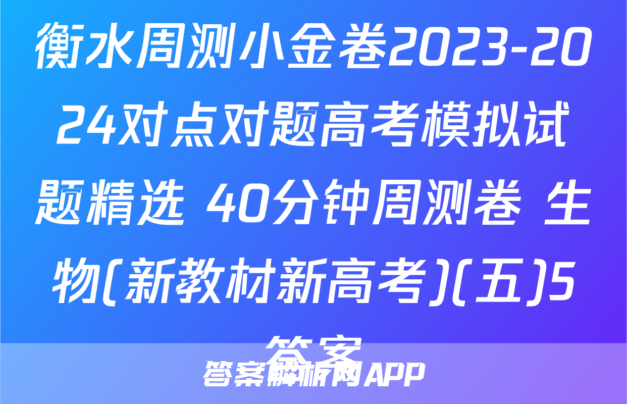 衡水周测小金卷2023-2024对点对题高考模拟试题精选 40分钟周测卷 生物(新教材新高考)(五)5答案