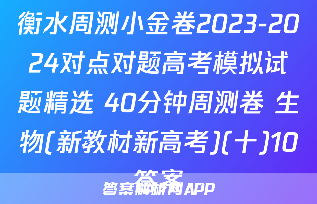 衡水周测小金卷2023-2024对点对题高考模拟试题精选 40分钟周测卷 生物(新教材新高考)(十)10答案