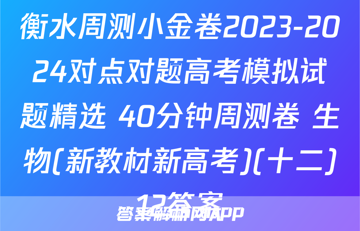 衡水周测小金卷2023-2024对点对题高考模拟试题精选 40分钟周测卷 生物(新教材新高考)(十二)12答案