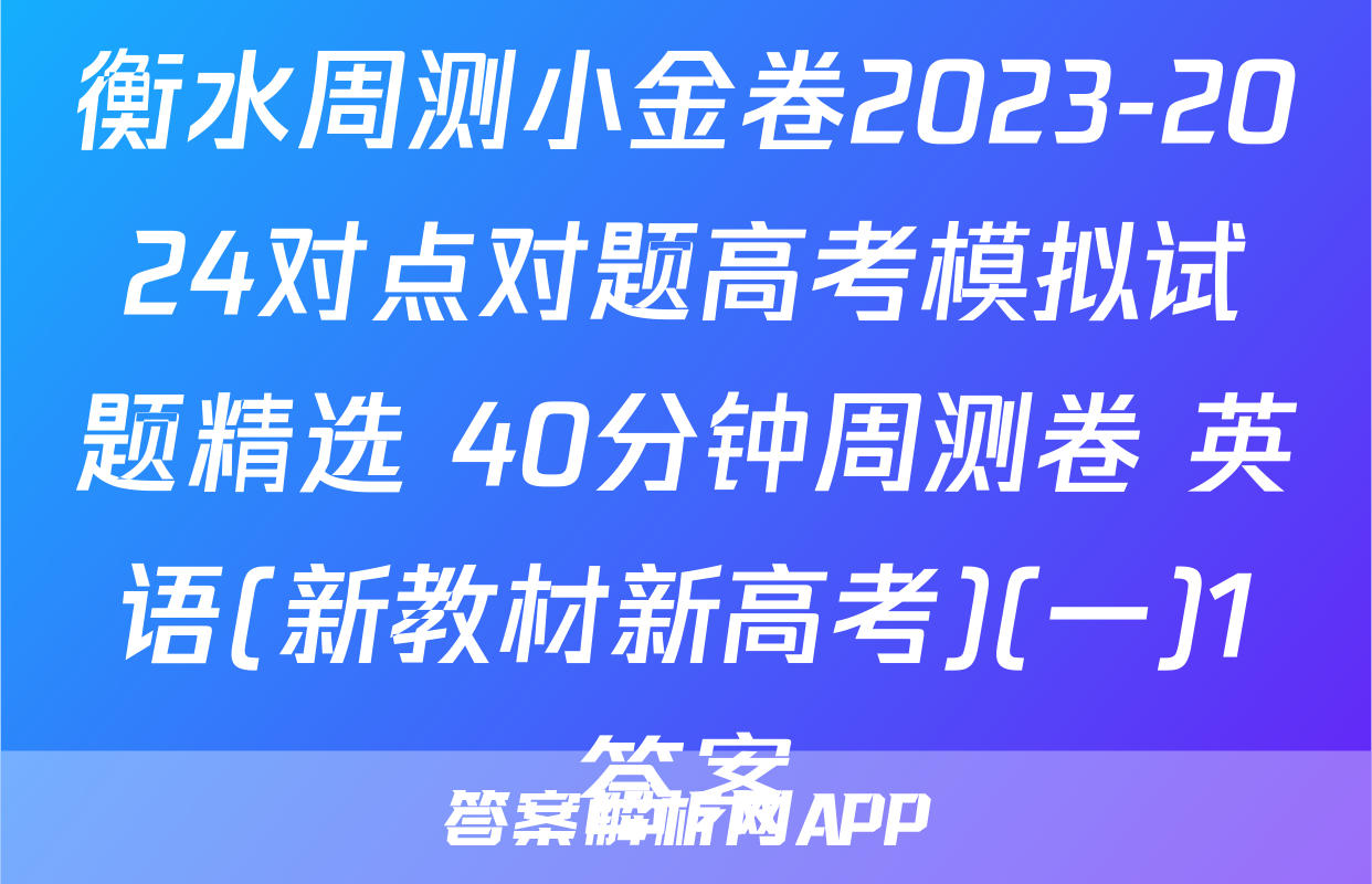 衡水周测小金卷2023-2024对点对题高考模拟试题精选 40分钟周测卷 英语(新教材新高考)(一)1答案
