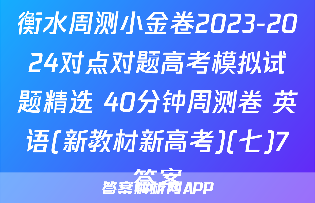 衡水周测小金卷2023-2024对点对题高考模拟试题精选 40分钟周测卷 英语(新教材新高考)(七)7答案