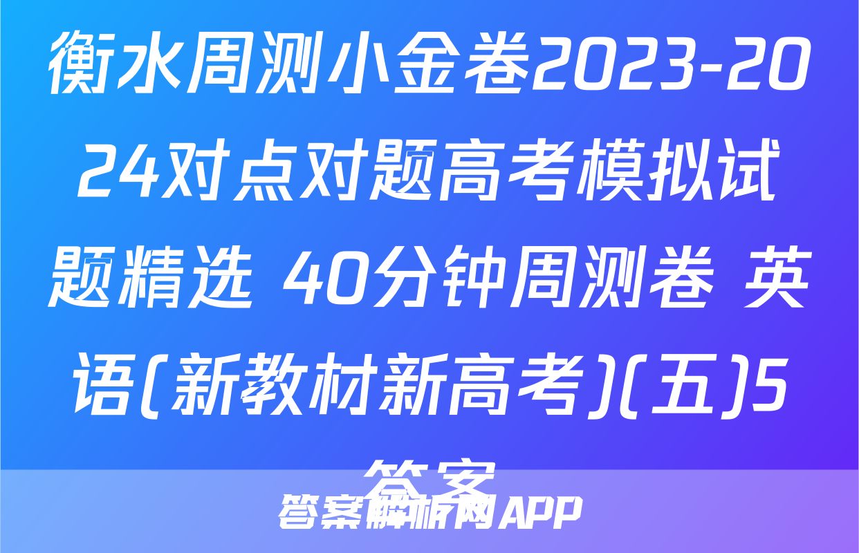 衡水周测小金卷2023-2024对点对题高考模拟试题精选 40分钟周测卷 英语(新教材新高考)(五)5答案