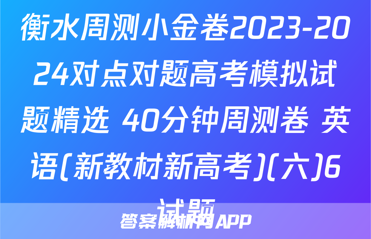 衡水周测小金卷2023-2024对点对题高考模拟试题精选 40分钟周测卷 英语(新教材新高考)(六)6试题