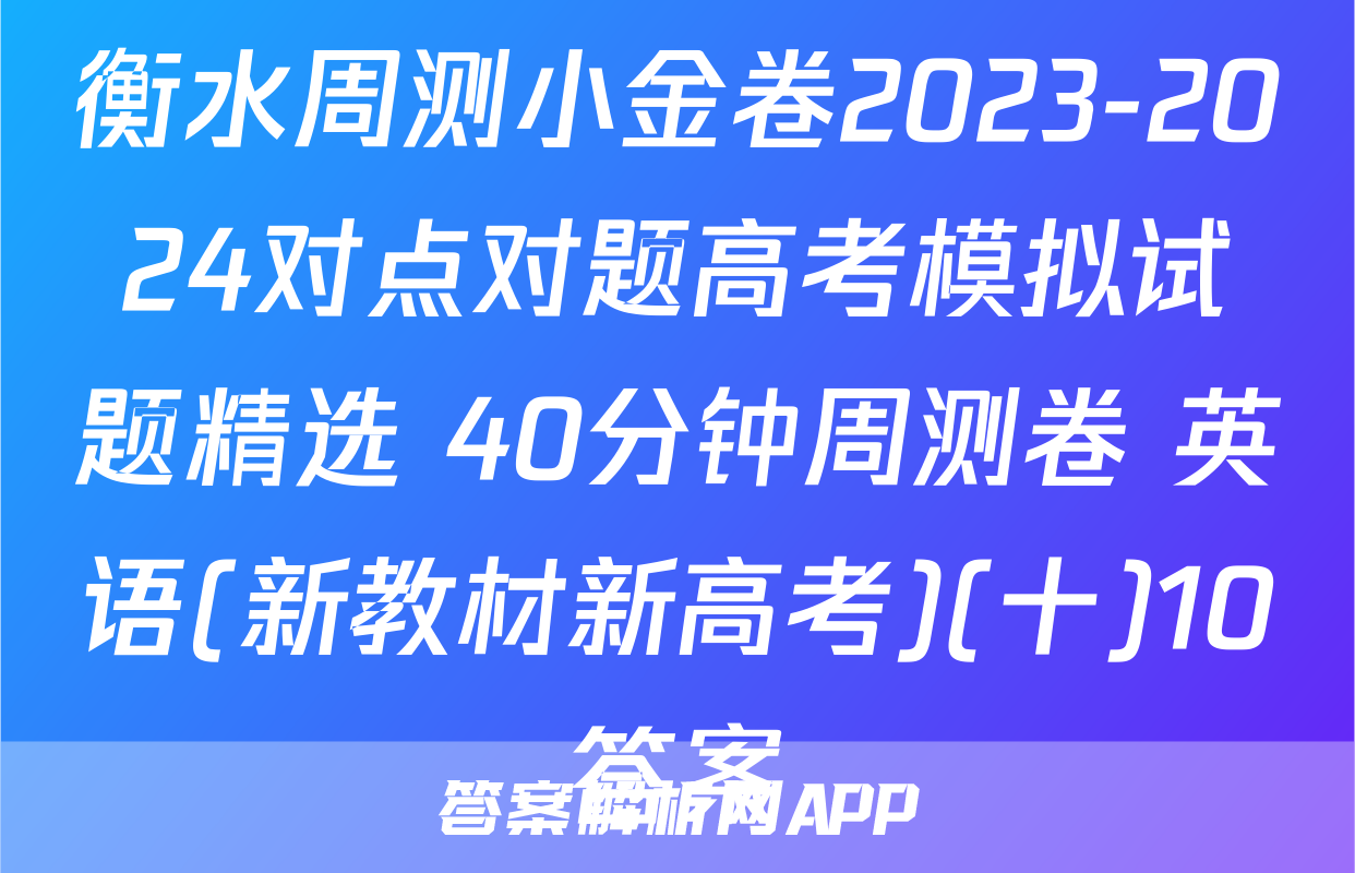 衡水周测小金卷2023-2024对点对题高考模拟试题精选 40分钟周测卷 英语(新教材新高考)(十)10答案