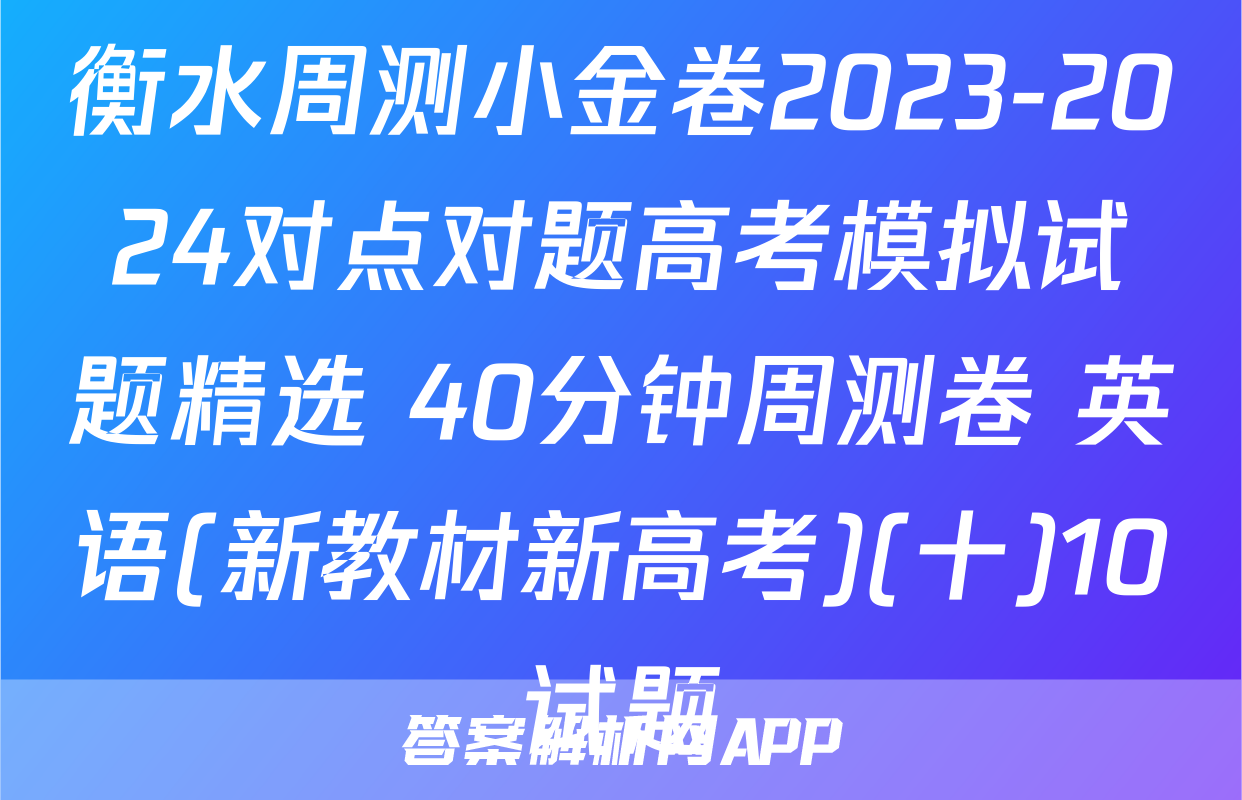 衡水周测小金卷2023-2024对点对题高考模拟试题精选 40分钟周测卷 英语(新教材新高考)(十)10试题