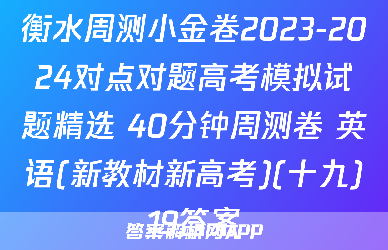 衡水周测小金卷2023-2024对点对题高考模拟试题精选 40分钟周测卷 英语(新教材新高考)(十九)19答案