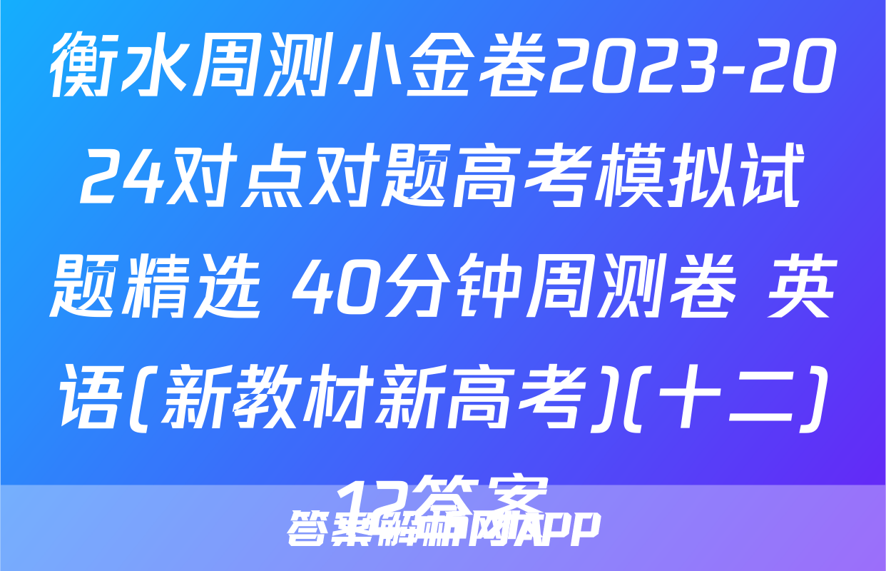 衡水周测小金卷2023-2024对点对题高考模拟试题精选 40分钟周测卷 英语(新教材新高考)(十二)12答案