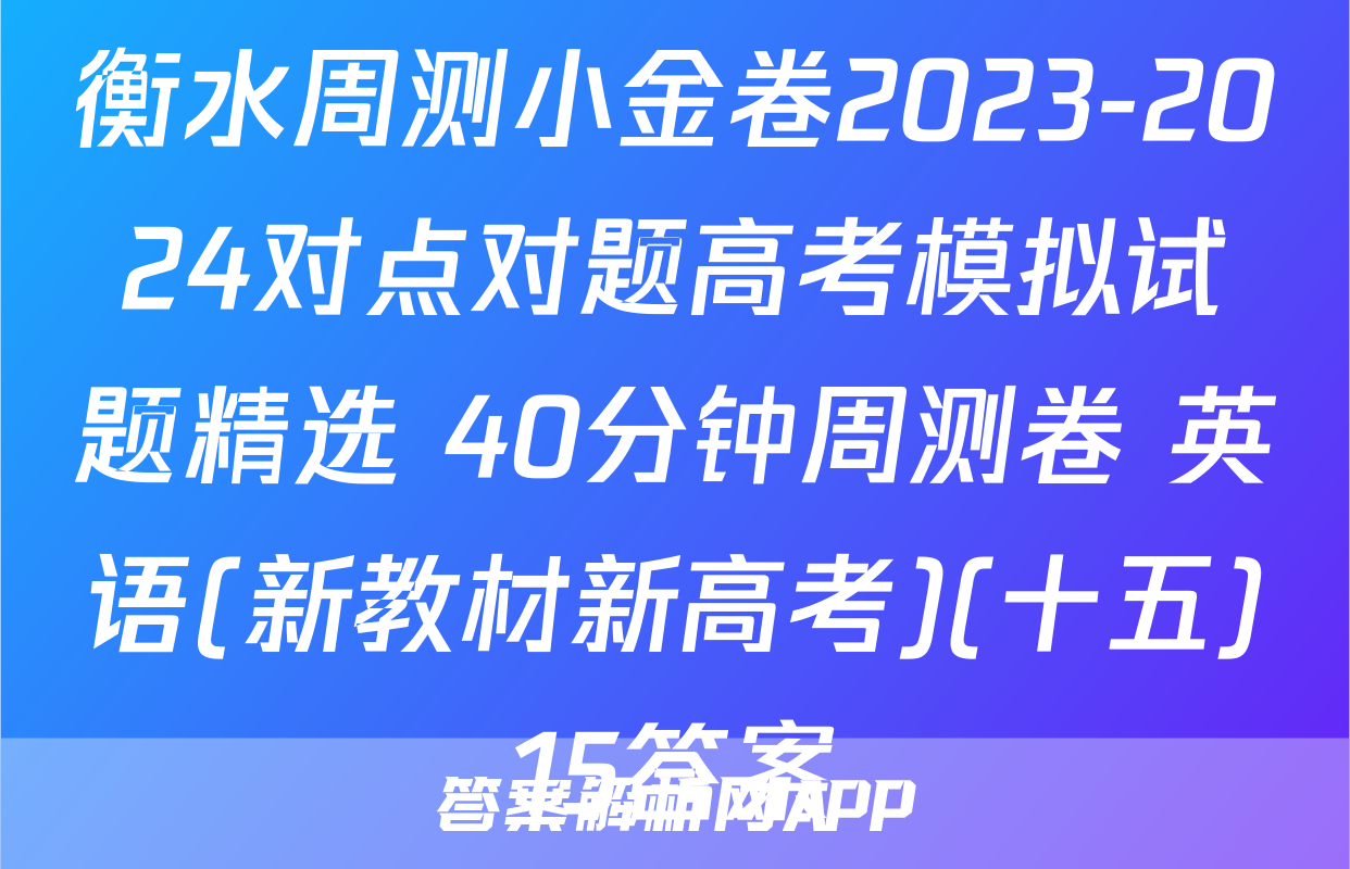 衡水周测小金卷2023-2024对点对题高考模拟试题精选 40分钟周测卷 英语(新教材新高考)(十五)15答案