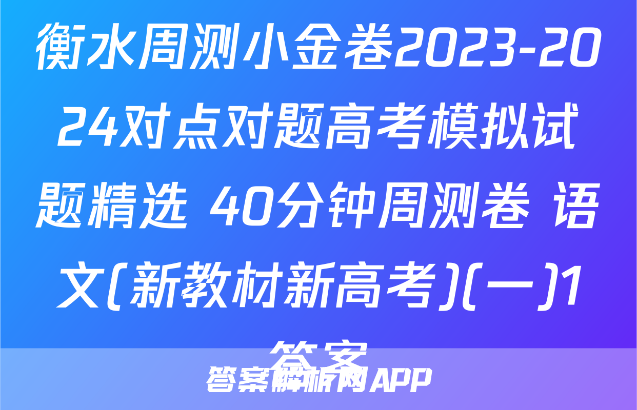 衡水周测小金卷2023-2024对点对题高考模拟试题精选 40分钟周测卷 语文(新教材新高考)(一)1答案