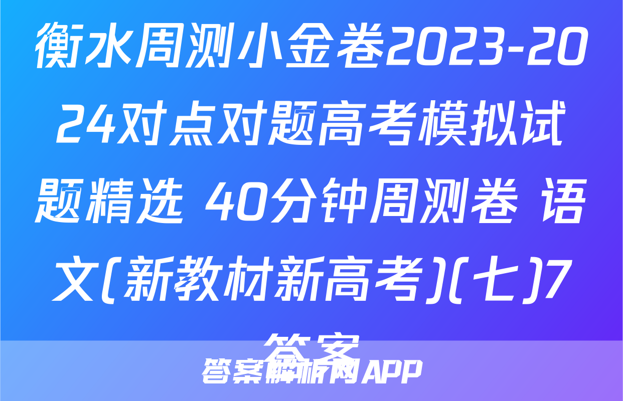 衡水周测小金卷2023-2024对点对题高考模拟试题精选 40分钟周测卷 语文(新教材新高考)(七)7答案