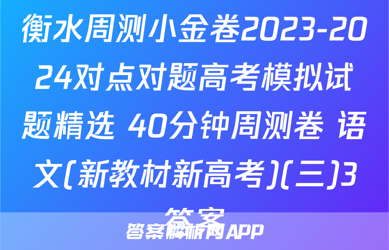 衡水周测小金卷2023-2024对点对题高考模拟试题精选 40分钟周测卷 语文(新教材新高考)(三)3答案