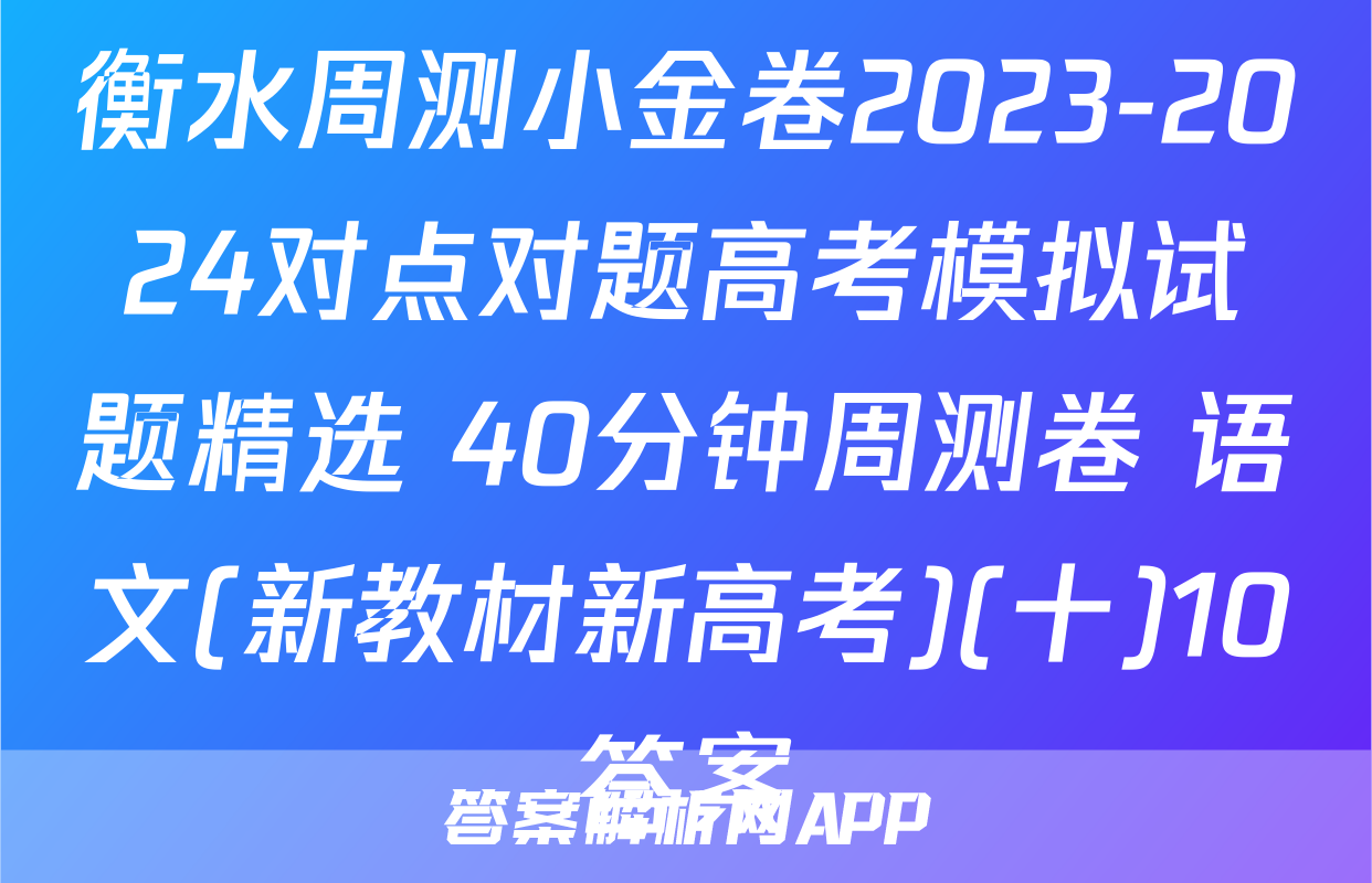 衡水周测小金卷2023-2024对点对题高考模拟试题精选 40分钟周测卷 语文(新教材新高考)(十)10答案