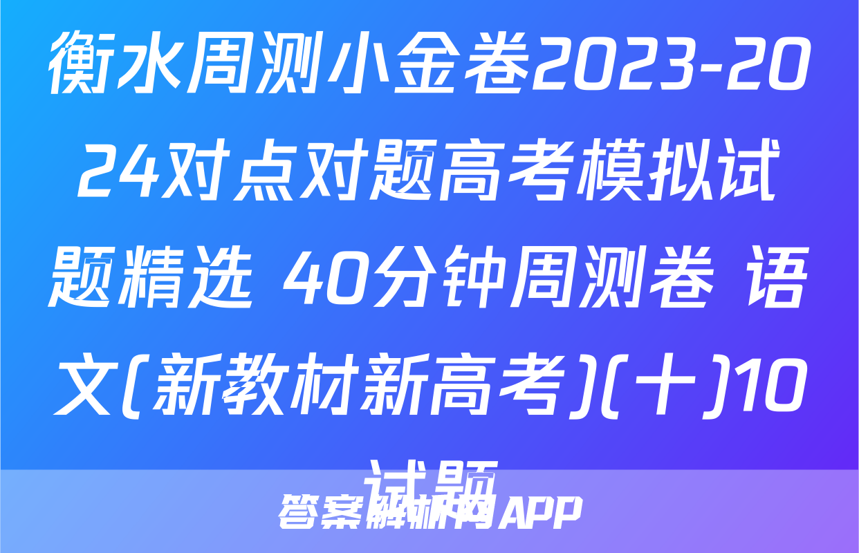 衡水周测小金卷2023-2024对点对题高考模拟试题精选 40分钟周测卷 语文(新教材新高考)(十)10试题
