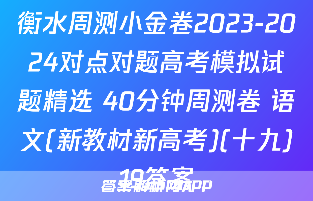 衡水周测小金卷2023-2024对点对题高考模拟试题精选 40分钟周测卷 语文(新教材新高考)(十九)19答案