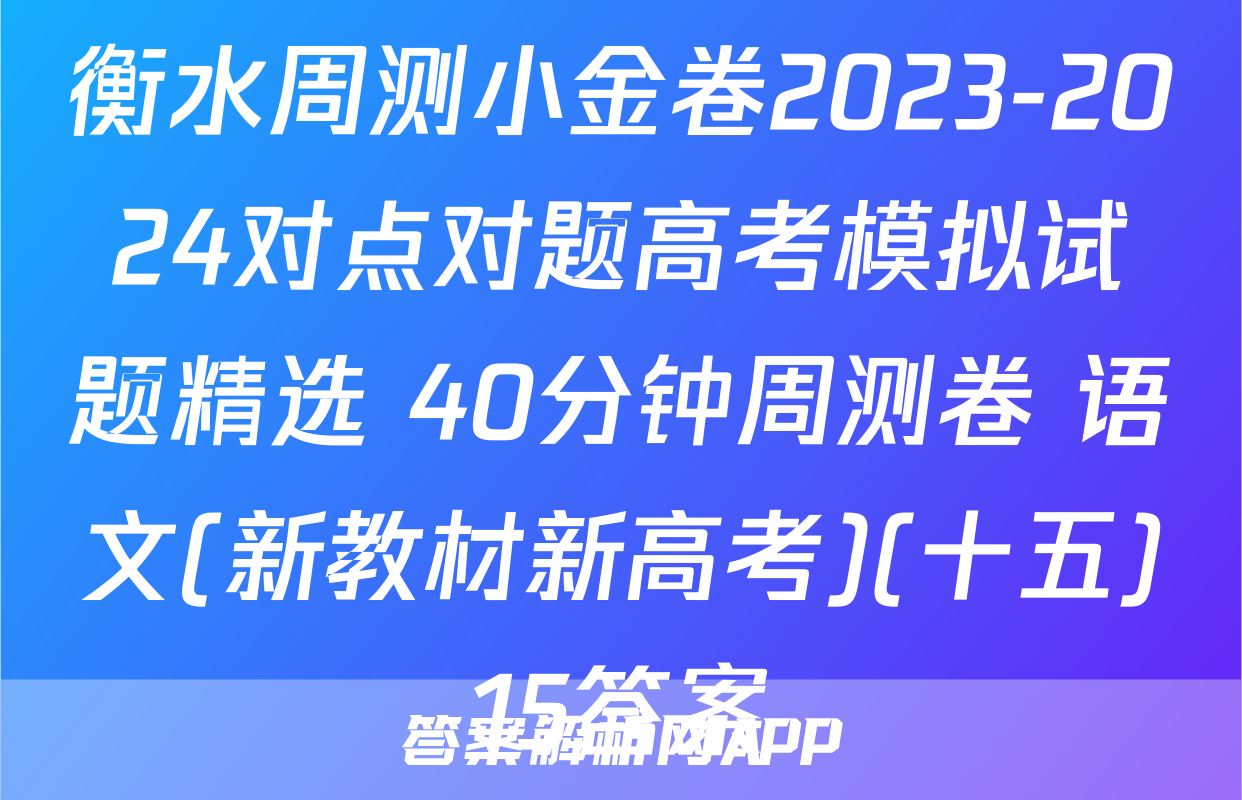 衡水周测小金卷2023-2024对点对题高考模拟试题精选 40分钟周测卷 语文(新教材新高考)(十五)15答案