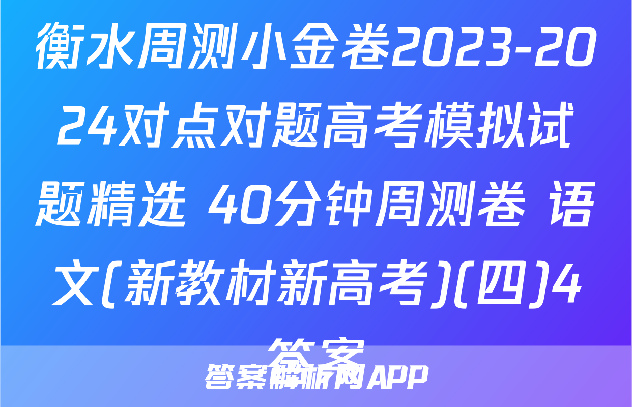 衡水周测小金卷2023-2024对点对题高考模拟试题精选 40分钟周测卷 语文(新教材新高考)(四)4答案