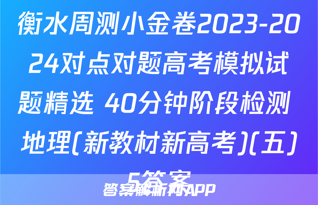 衡水周测小金卷2023-2024对点对题高考模拟试题精选 40分钟阶段检测 地理(新教材新高考)(五)5答案